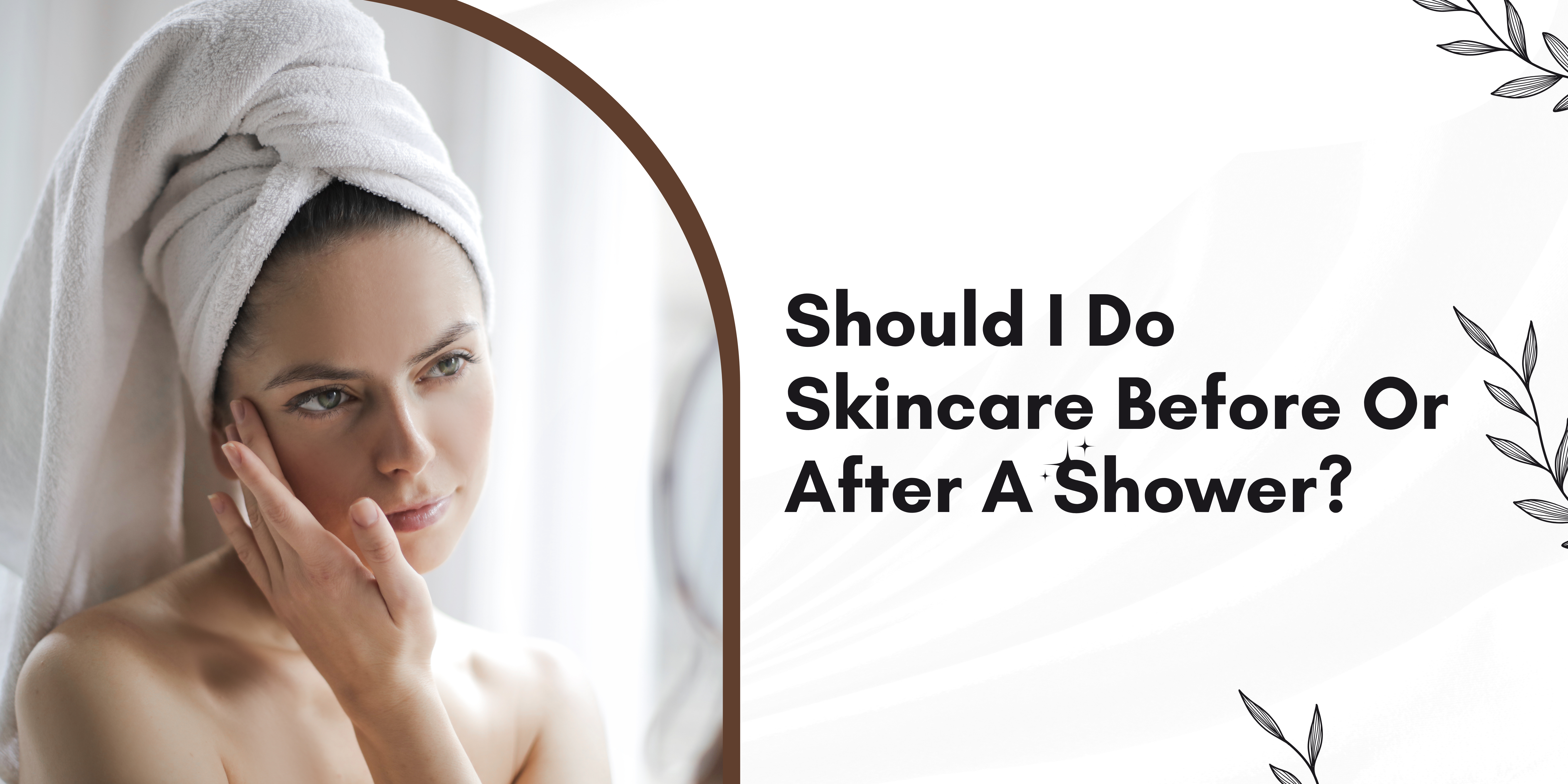 Should I Do Skincare Before Or After A Shower? Should I Do Skincare Before Or After A Shower?